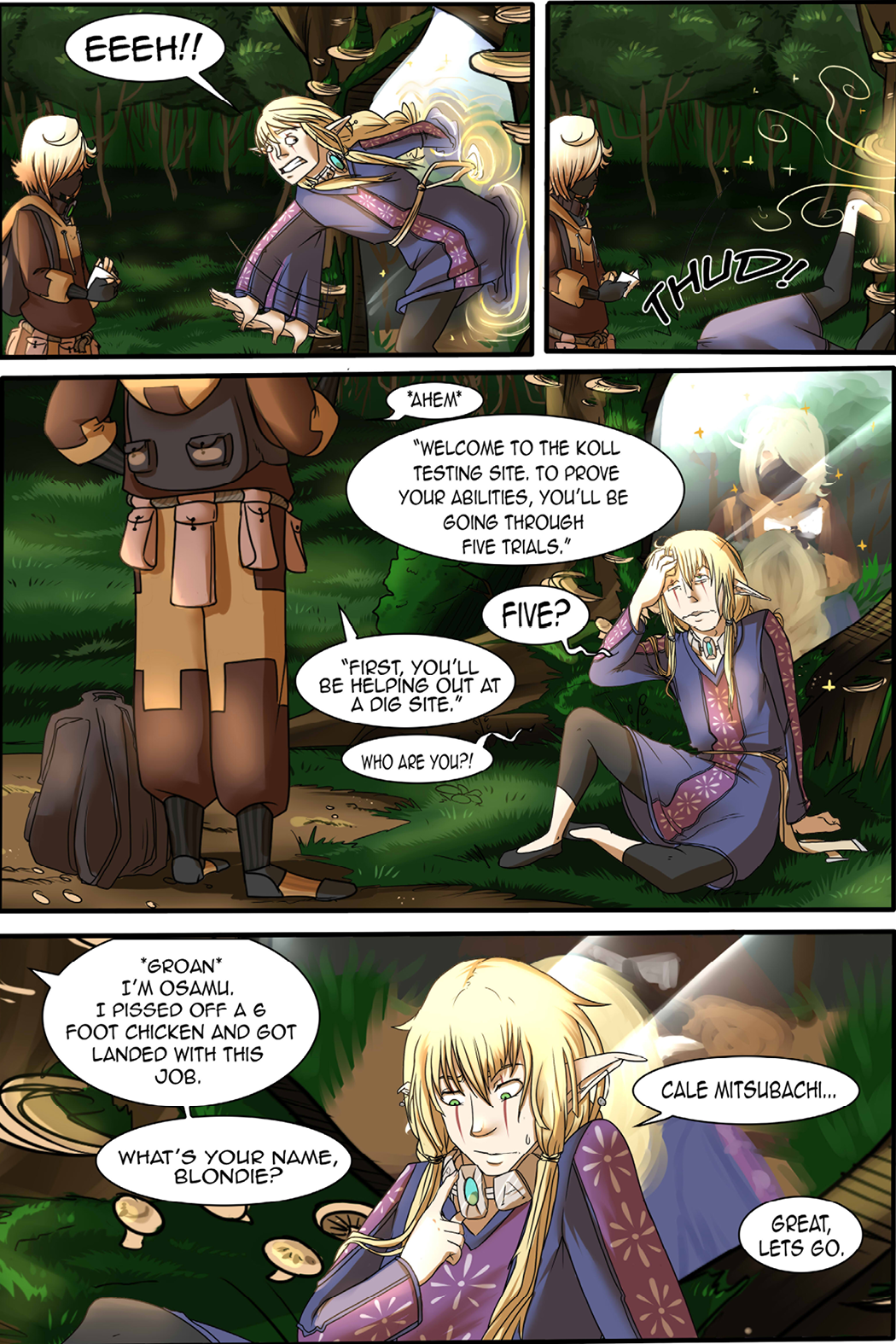 EEEH!!
Thud!
"Ahem. Welcome to the Koll Testing Site. To prove your abilities, you'll be going through five trials." 
Five?
"First, you'll be helping out at a dig site."
Who are you?!
*Groan* "I'm Osamu. I pissed off a 6 foot chicken and got landed with this job. What's your name, blondie?
Cale Mitsubachi...
Great, let's go.